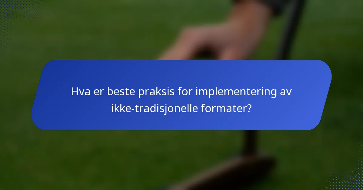 Hva er beste praksis for implementering av ikke-tradisjonelle formater?