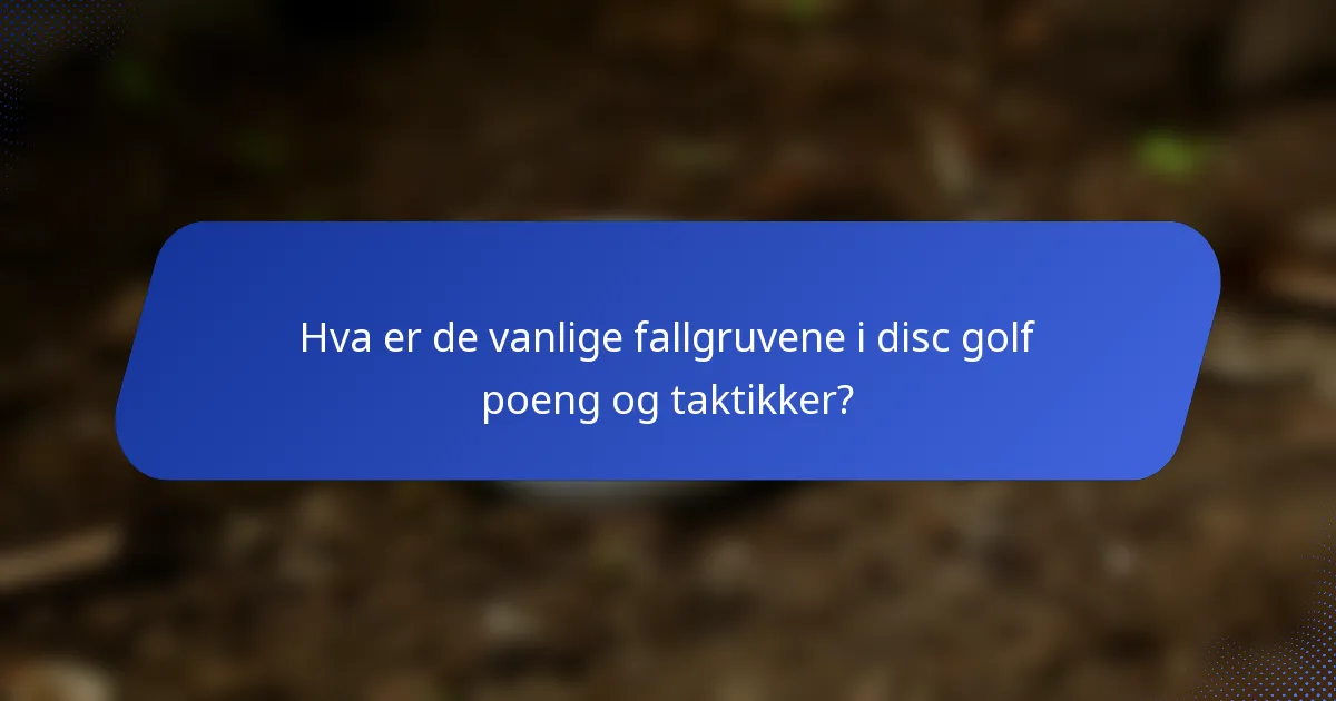 Hva er de vanlige fallgruvene i disc golf poeng og taktikker?