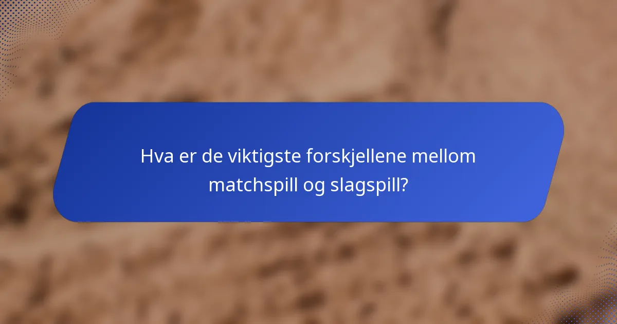 Hva er de viktigste forskjellene mellom matchspill og slagspill?