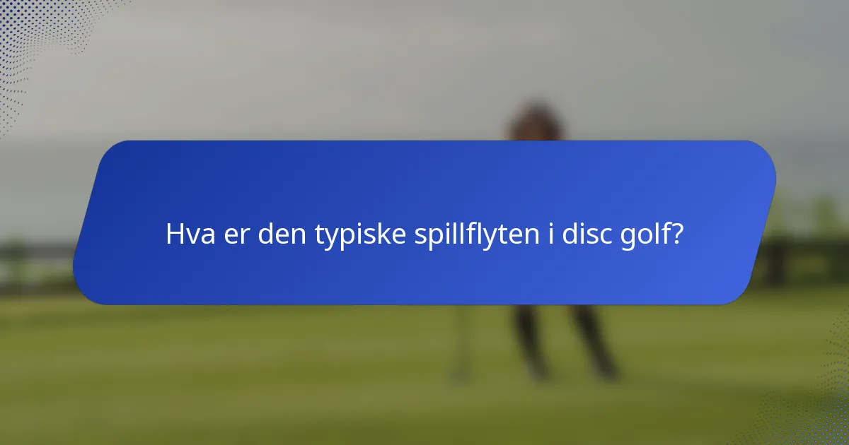 Hva er den typiske spillflyten i disc golf?