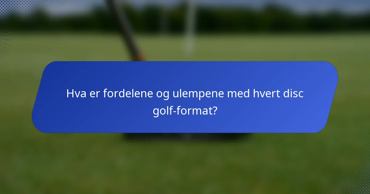 Hva er fordelene og ulempene med hvert disc golf-format?