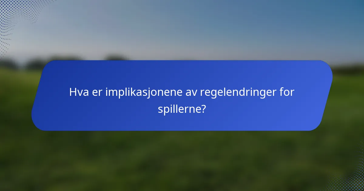 Hva er implikasjonene av regelendringer for spillerne?