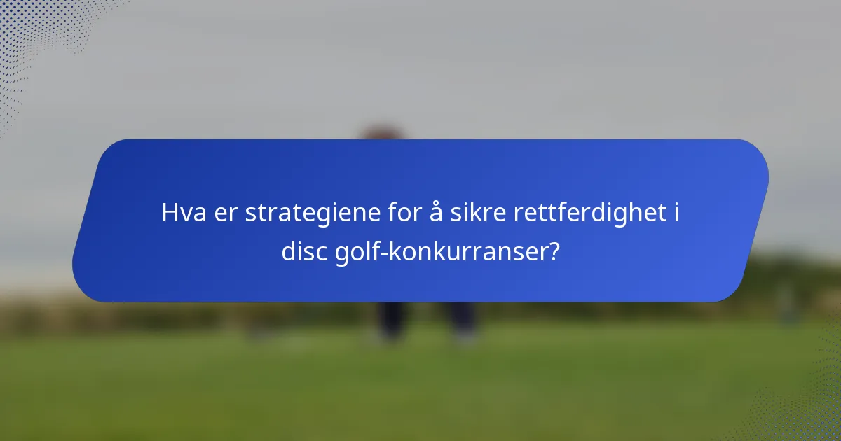 Hva er strategiene for å sikre rettferdighet i disc golf-konkurranser?