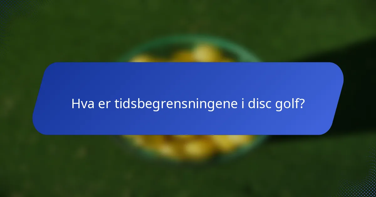 Hva er tidsbegrensningene i disc golf?