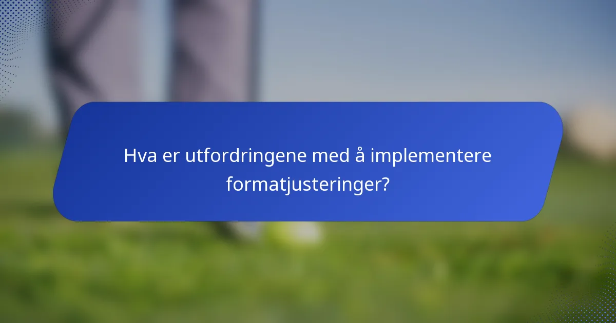 Hva er utfordringene med å implementere formatjusteringer?