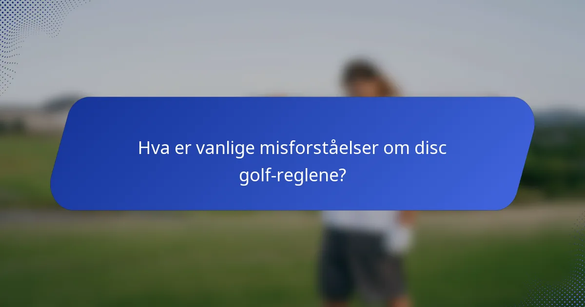 Hva er vanlige misforståelser om disc golf-reglene?