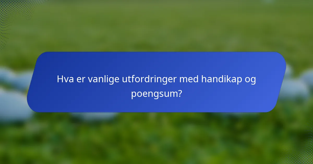 Hva er vanlige utfordringer med handikap og poengsum?