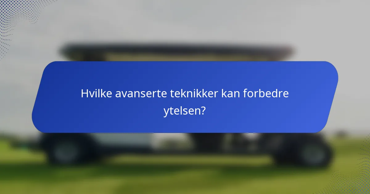 Hvilke avanserte teknikker kan forbedre ytelsen?
