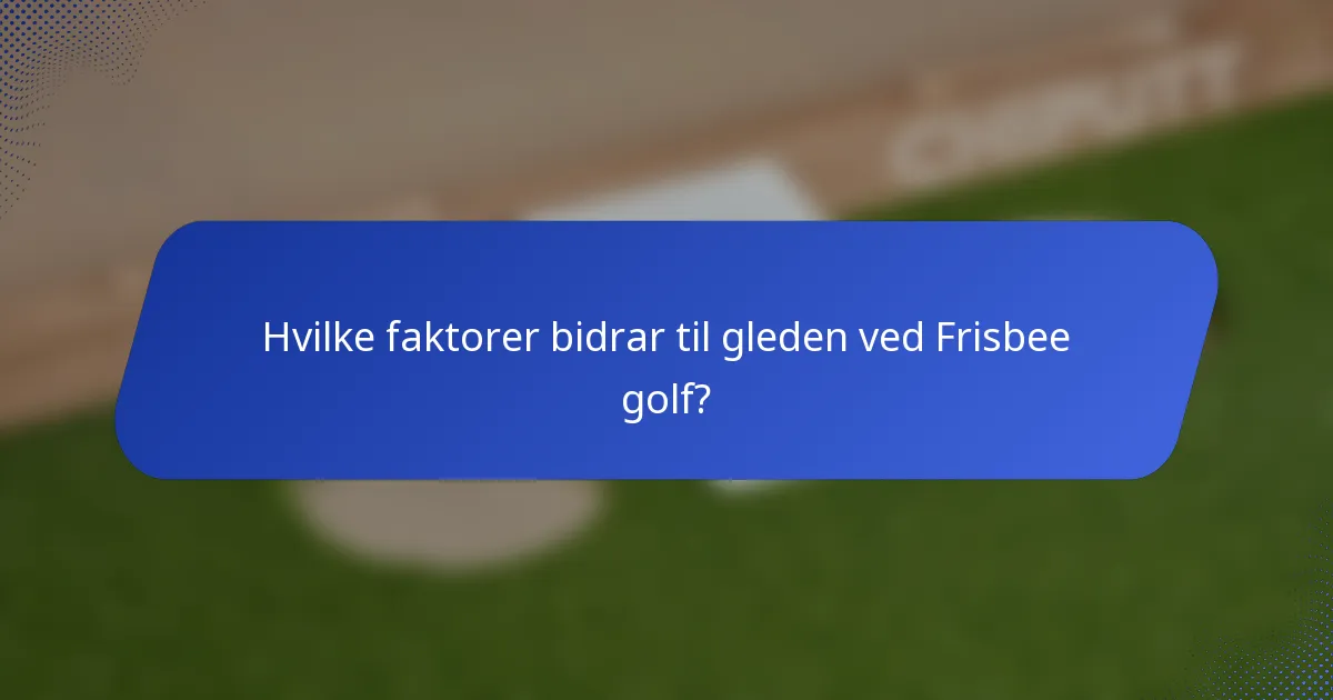 Hvilke faktorer bidrar til gleden ved Frisbee golf?