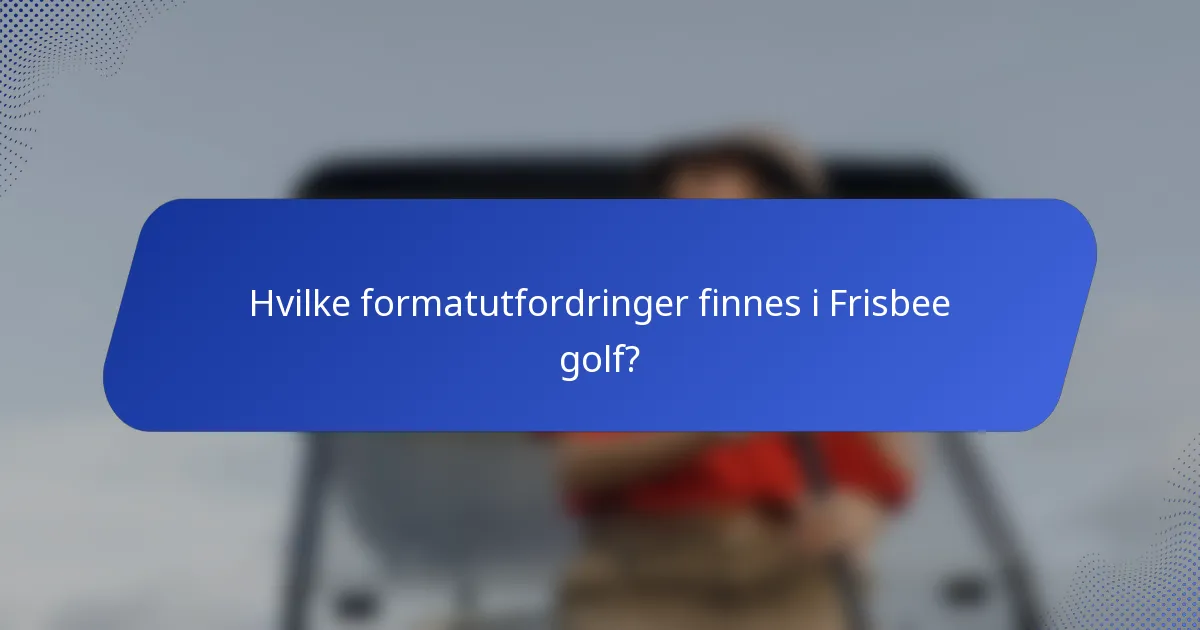 Hvilke formatutfordringer finnes i Frisbee golf?