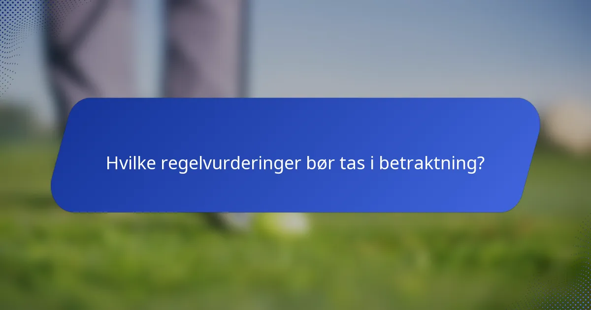 Hvilke regelvurderinger bør tas i betraktning?