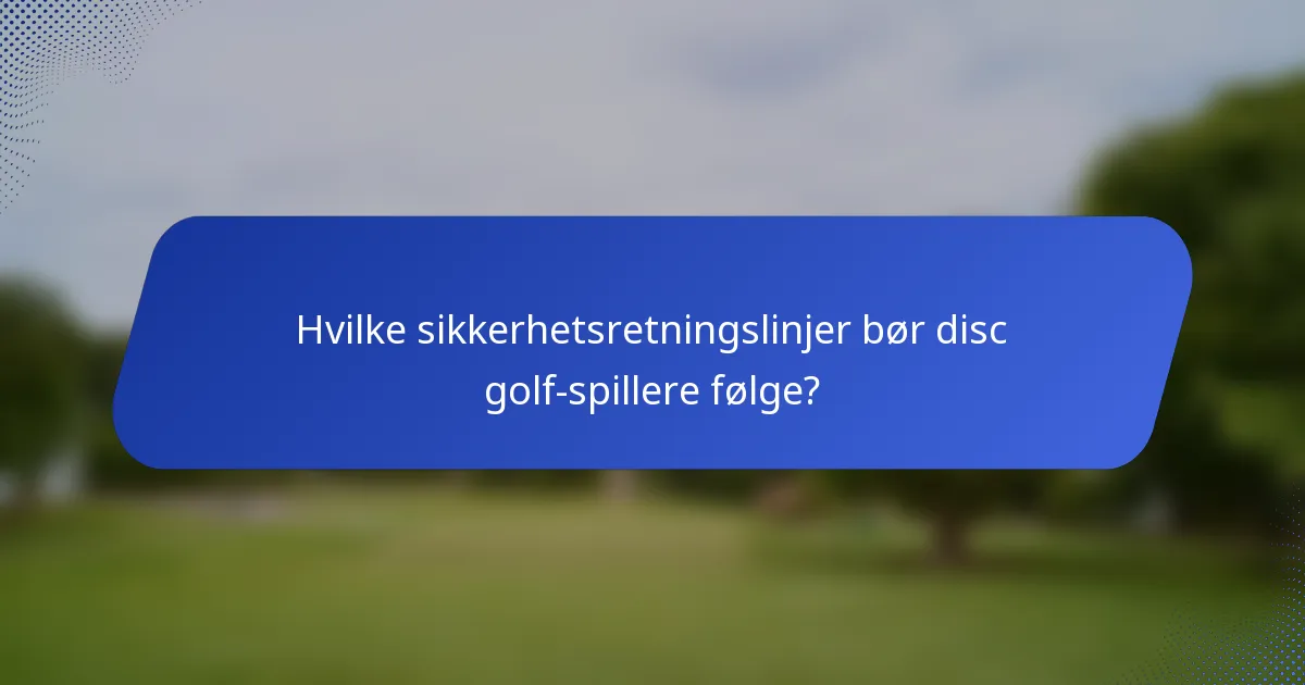 Hvilke sikkerhetsretningslinjer bør disc golf-spillere følge?