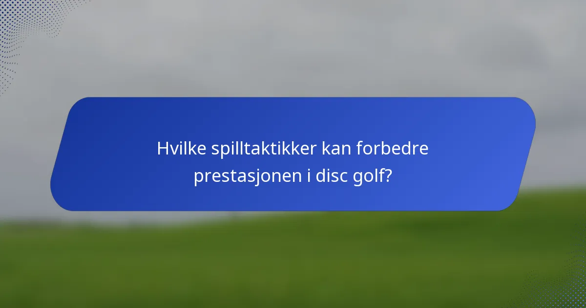 Hvilke spilltaktikker kan forbedre prestasjonen i disc golf?