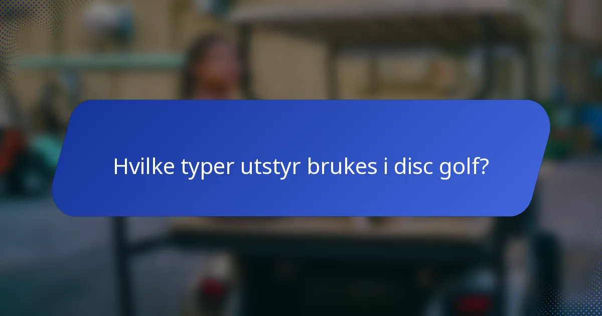 Hvilke typer utstyr brukes i disc golf?