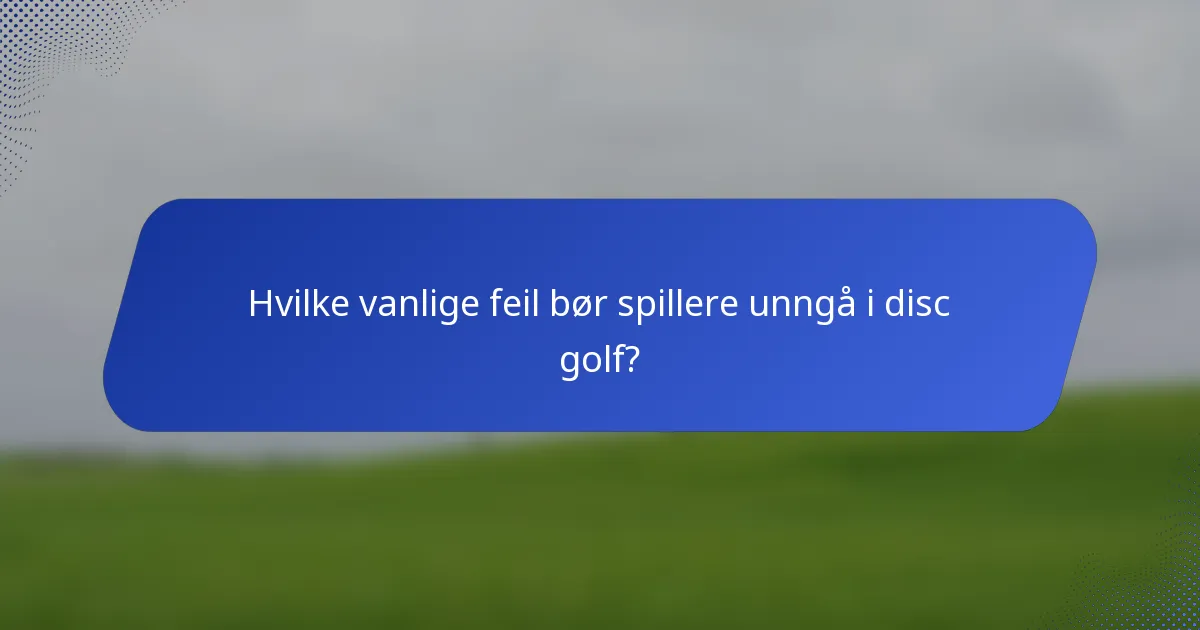 Hvilke vanlige feil bør spillere unngå i disc golf?