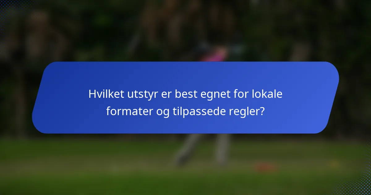 Hvilket utstyr er best egnet for lokale formater og tilpassede regler?