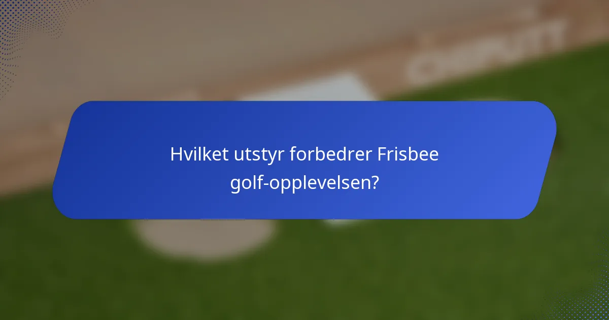 Hvilket utstyr forbedrer Frisbee golf-opplevelsen?