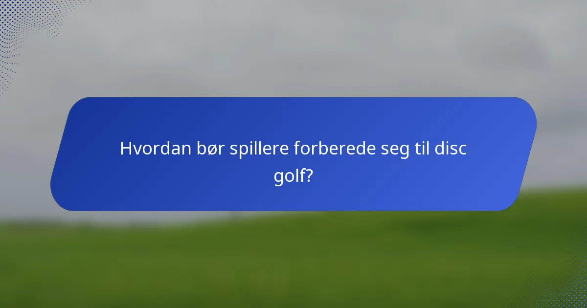 Hvordan bør spillere forberede seg til disc golf?