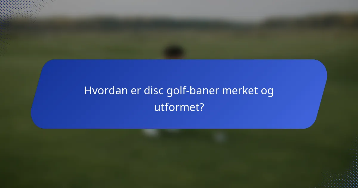 Hvordan er disc golf-baner merket og utformet?