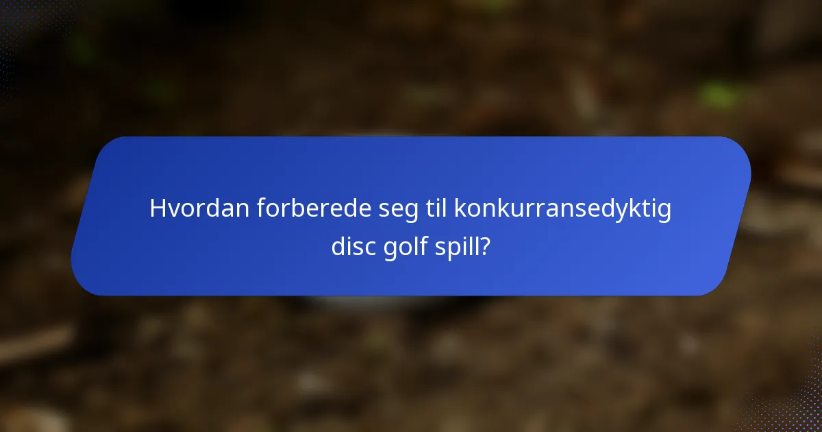 Hvordan forberede seg til konkurransedyktig disc golf spill?