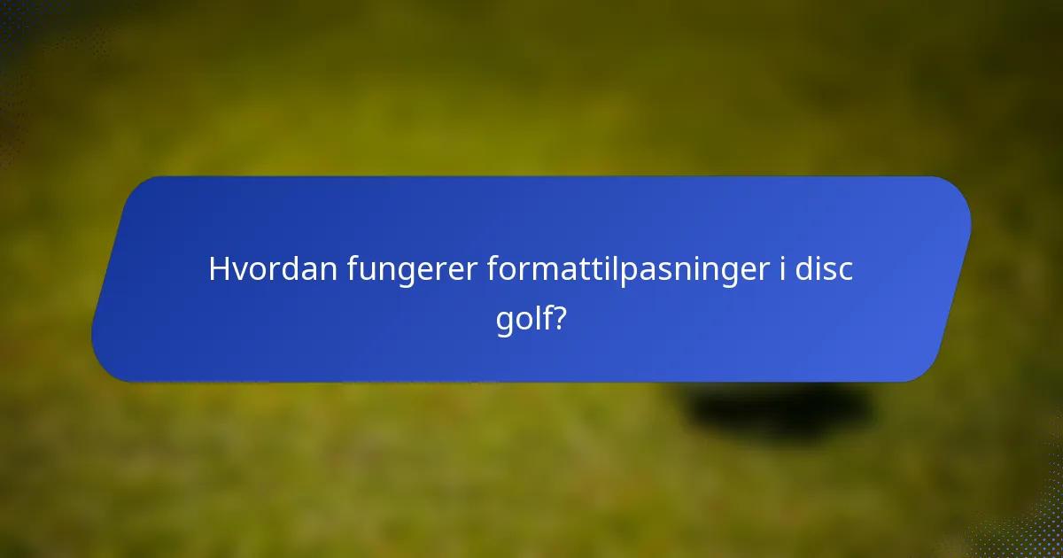 Hvordan fungerer formattilpasninger i disc golf?
