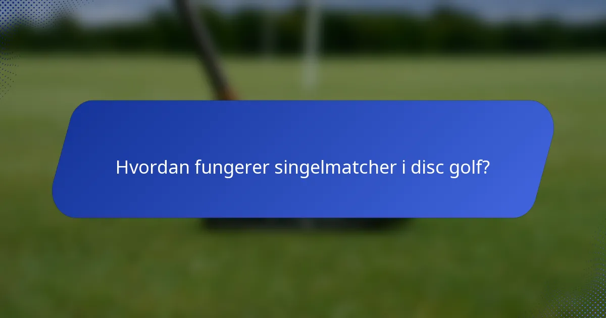 Hvordan fungerer singelmatcher i disc golf?