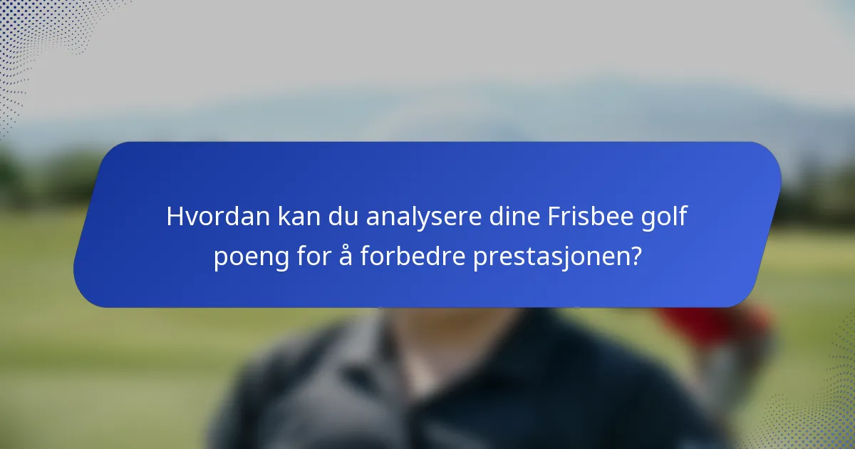 Hvordan kan du analysere dine Frisbee golf poeng for å forbedre prestasjonen?