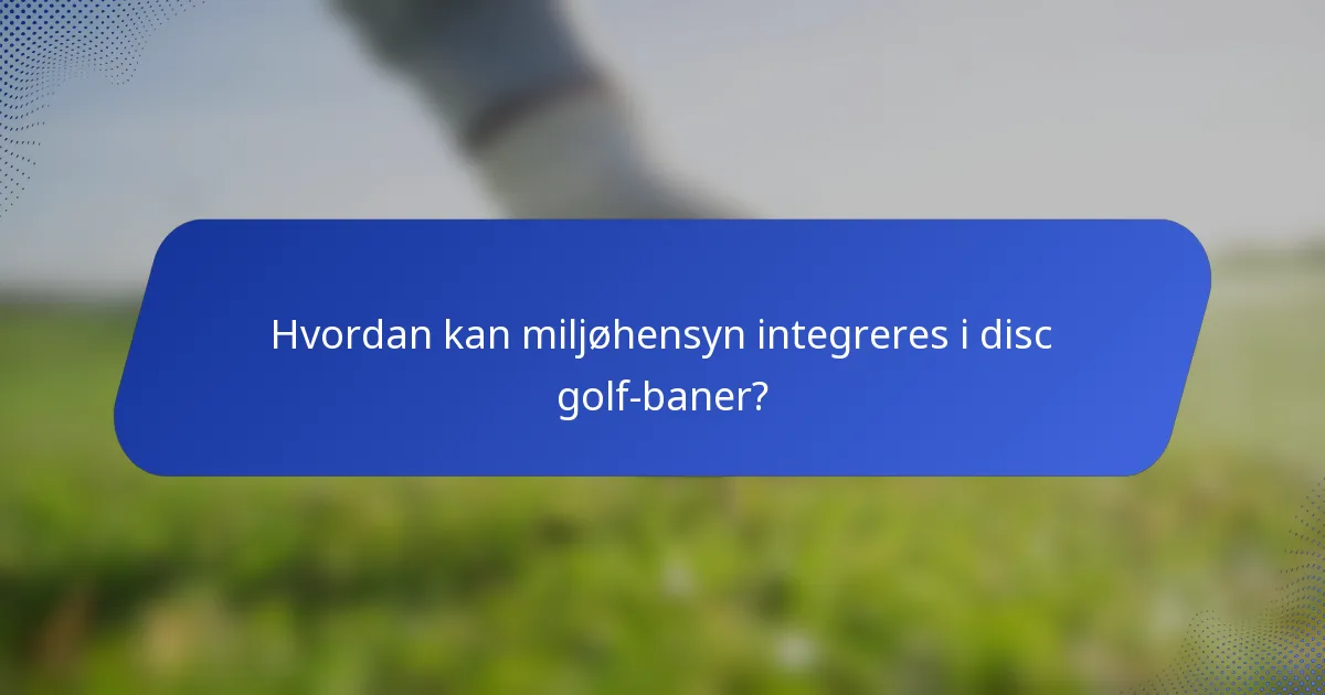 Hvordan kan miljøhensyn integreres i disc golf-baner?