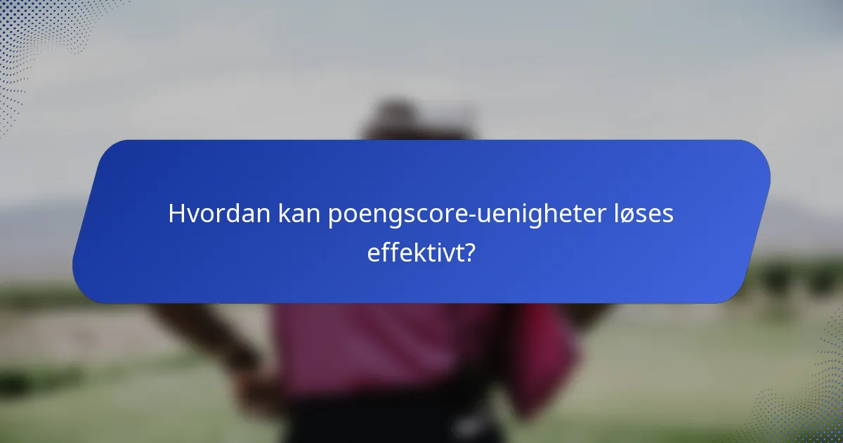 Hvordan kan poengscore-uenigheter løses effektivt?