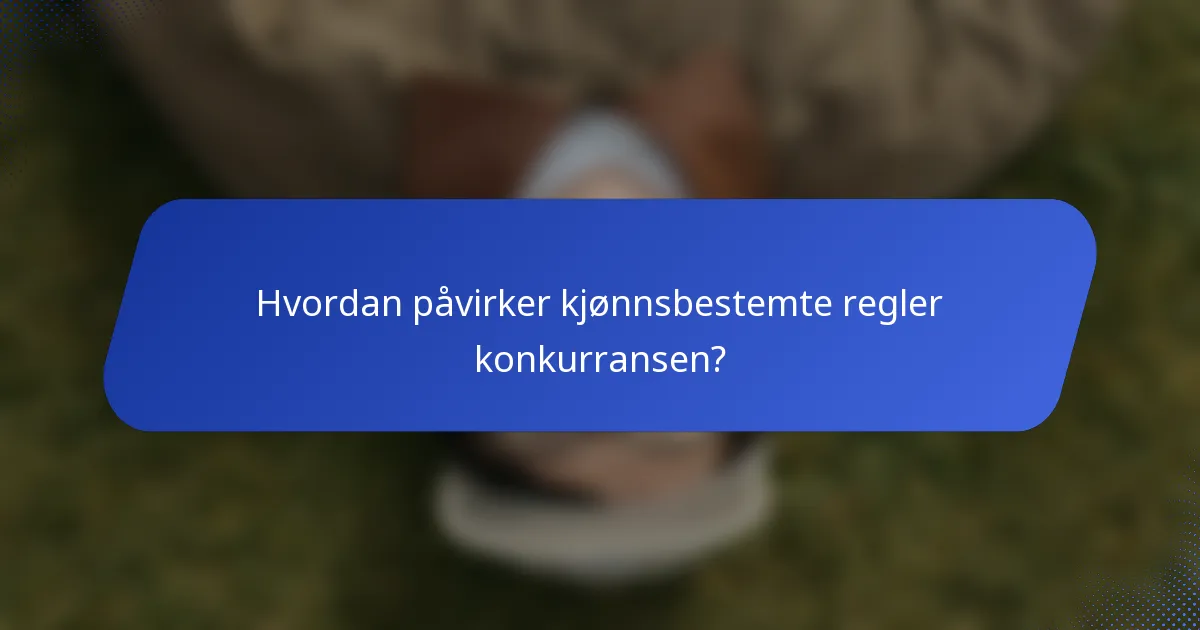 Hvordan påvirker kjønnsbestemte regler konkurransen?