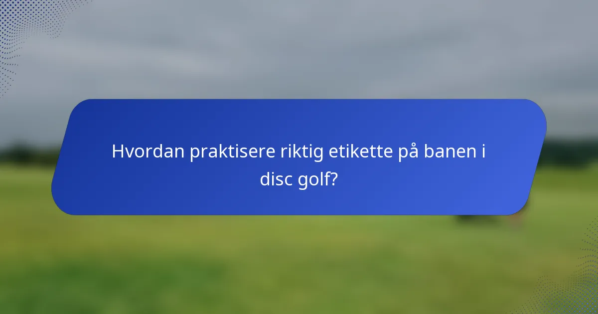 Hvordan praktisere riktig etikette på banen i disc golf?