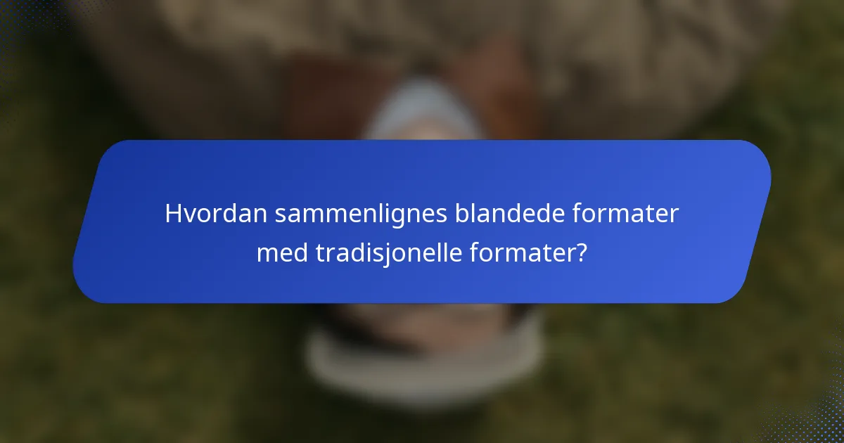 Hvordan sammenlignes blandede formater med tradisjonelle formater?