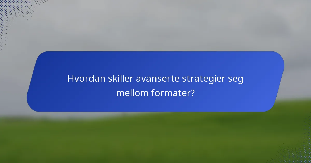 Hvordan skiller avanserte strategier seg mellom formater?